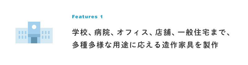 学校、病院、オフィス、店舗、一般住宅まで、多種多様な用途に応える造作家具を製作